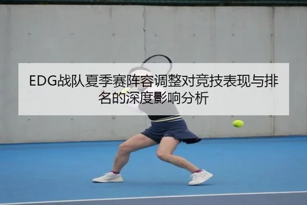EDG战队夏季赛阵容调整对竞技表现与排名的深度影响分析（FANYA SPORTS）